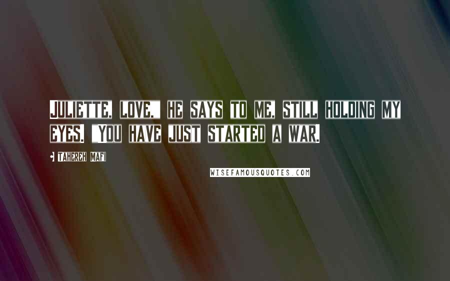 Tahereh Mafi Quotes: Juliette, love," he says to me, still holding my eyes. "You have just started a war.