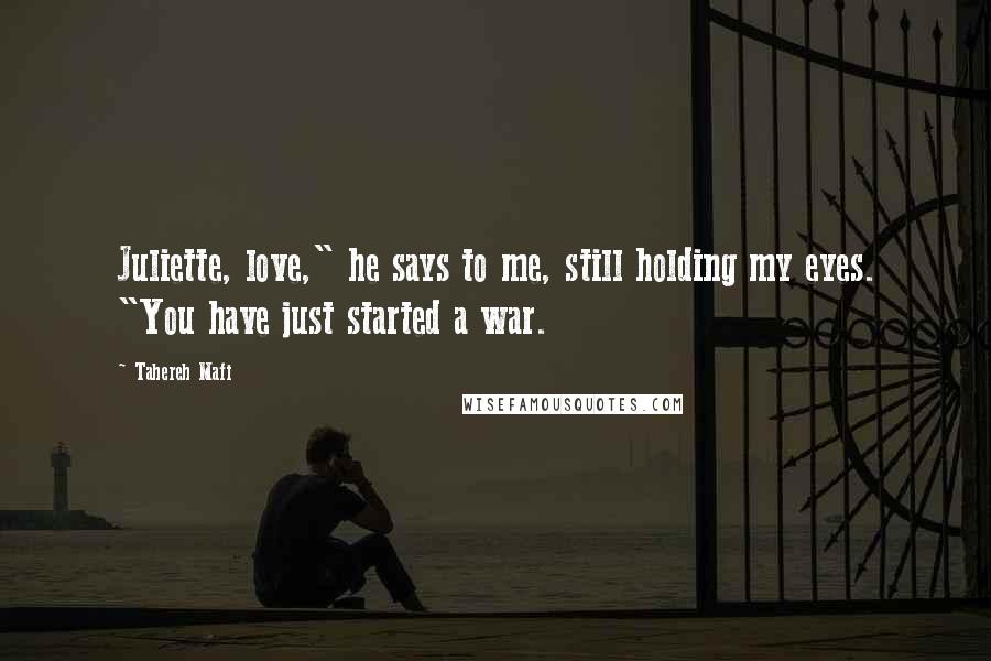 Tahereh Mafi Quotes: Juliette, love," he says to me, still holding my eyes. "You have just started a war.