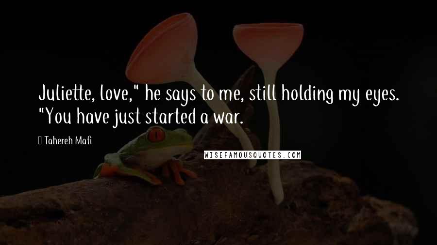 Tahereh Mafi Quotes: Juliette, love," he says to me, still holding my eyes. "You have just started a war.