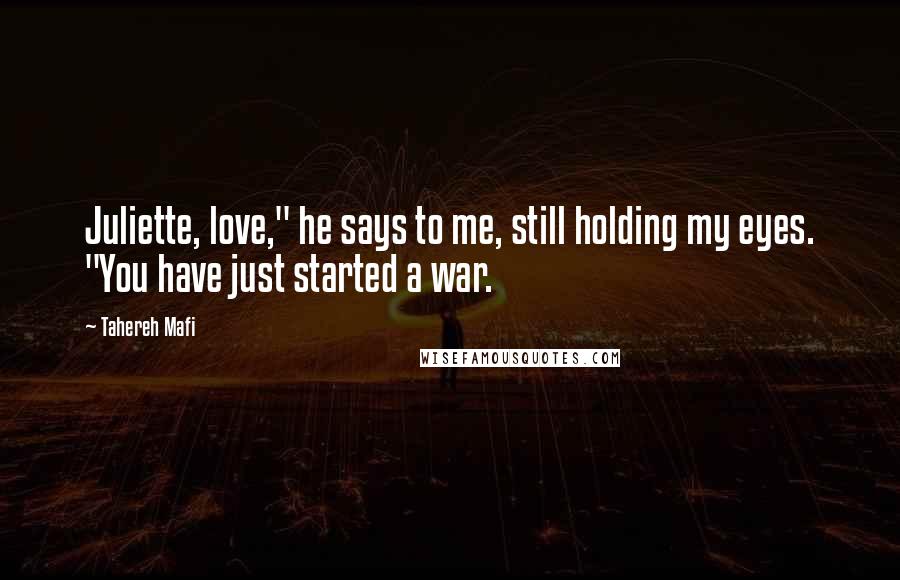 Tahereh Mafi Quotes: Juliette, love," he says to me, still holding my eyes. "You have just started a war.