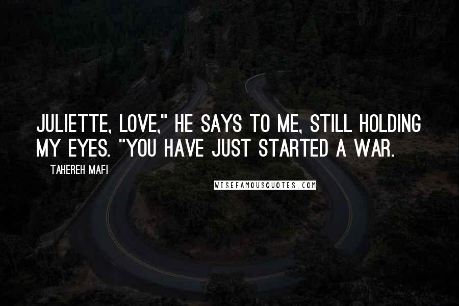 Tahereh Mafi Quotes: Juliette, love," he says to me, still holding my eyes. "You have just started a war.