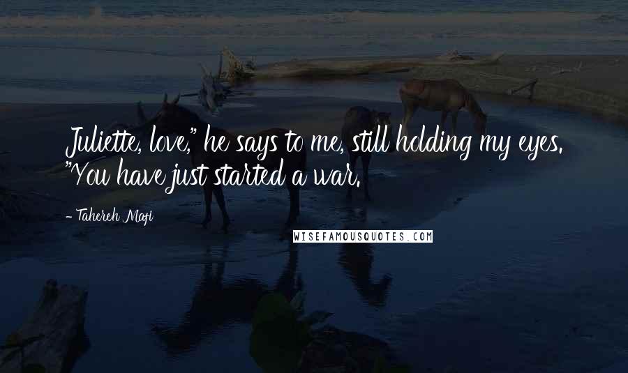 Tahereh Mafi Quotes: Juliette, love," he says to me, still holding my eyes. "You have just started a war.