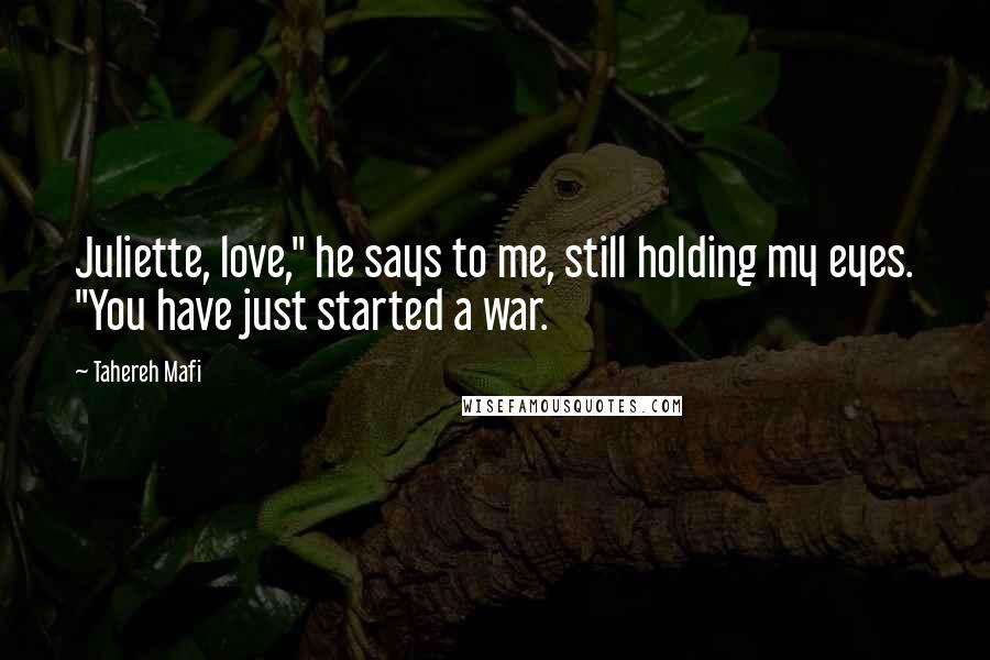 Tahereh Mafi Quotes: Juliette, love," he says to me, still holding my eyes. "You have just started a war.