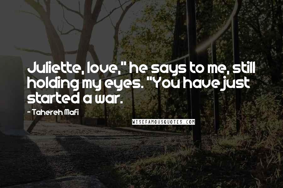 Tahereh Mafi Quotes: Juliette, love," he says to me, still holding my eyes. "You have just started a war.