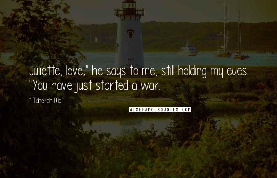 Tahereh Mafi Quotes: Juliette, love," he says to me, still holding my eyes. "You have just started a war.