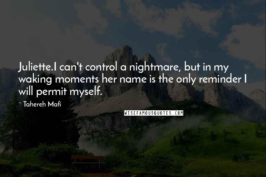 Tahereh Mafi Quotes: Juliette.I can't control a nightmare, but in my waking moments her name is the only reminder I will permit myself.