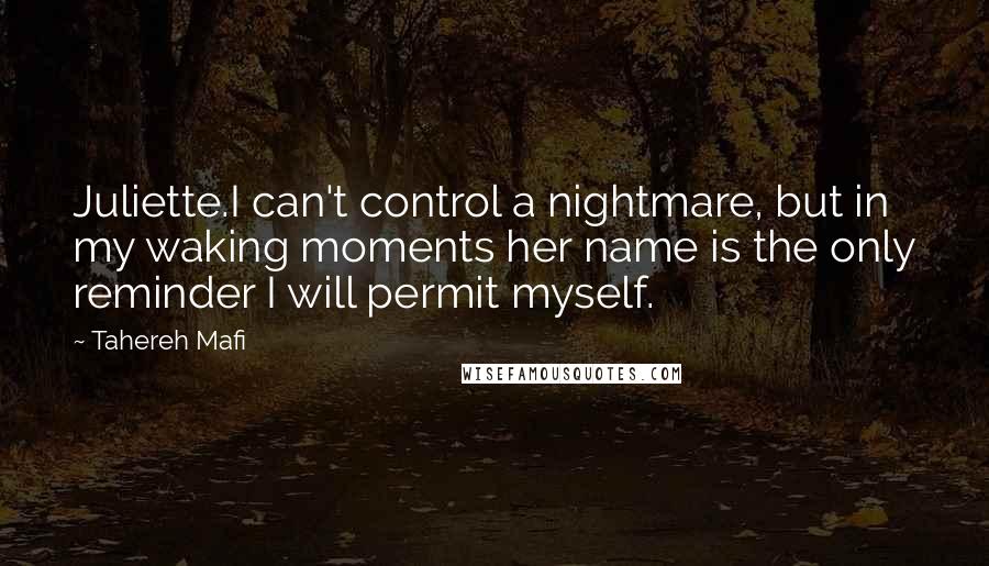 Tahereh Mafi Quotes: Juliette.I can't control a nightmare, but in my waking moments her name is the only reminder I will permit myself.