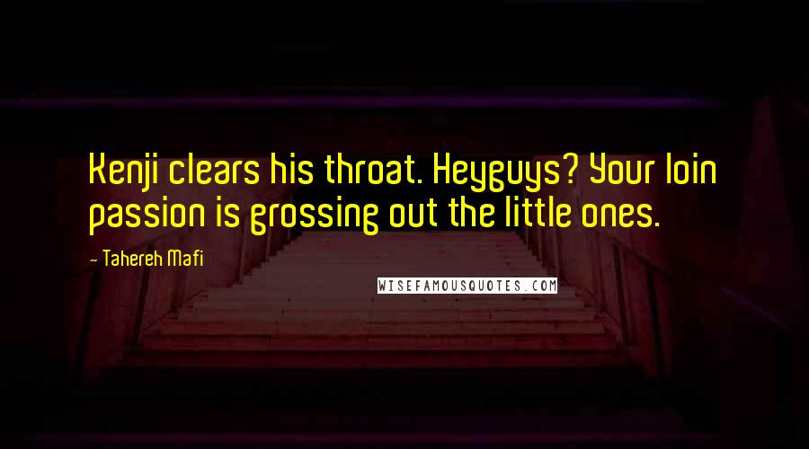 Tahereh Mafi Quotes: Kenji clears his throat. Heyguys? Your loin passion is grossing out the little ones.