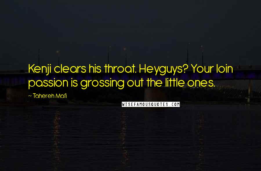 Tahereh Mafi Quotes: Kenji clears his throat. Heyguys? Your loin passion is grossing out the little ones.