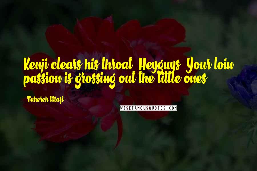 Tahereh Mafi Quotes: Kenji clears his throat. Heyguys? Your loin passion is grossing out the little ones.