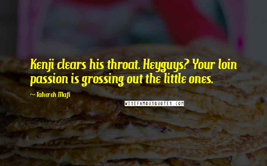 Tahereh Mafi Quotes: Kenji clears his throat. Heyguys? Your loin passion is grossing out the little ones.