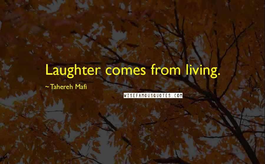 Tahereh Mafi Quotes: Laughter comes from living.