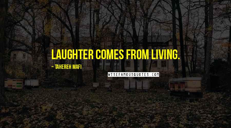 Tahereh Mafi Quotes: Laughter comes from living.