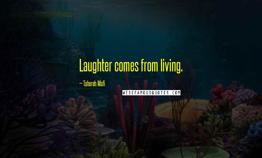 Tahereh Mafi Quotes: Laughter comes from living.