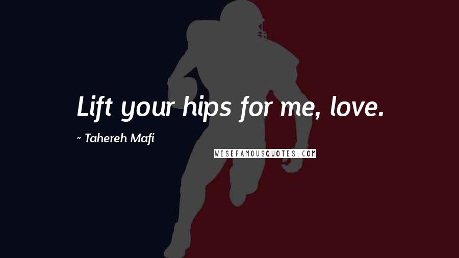 Tahereh Mafi Quotes: Lift your hips for me, love.