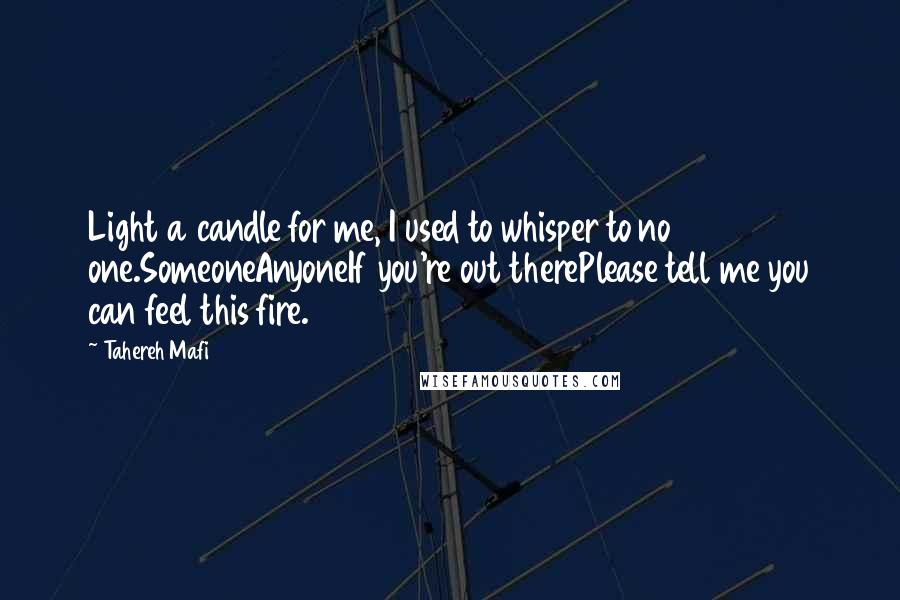 Tahereh Mafi Quotes: Light a candle for me, I used to whisper to no one.SomeoneAnyoneIf you're out therePlease tell me you can feel this fire.