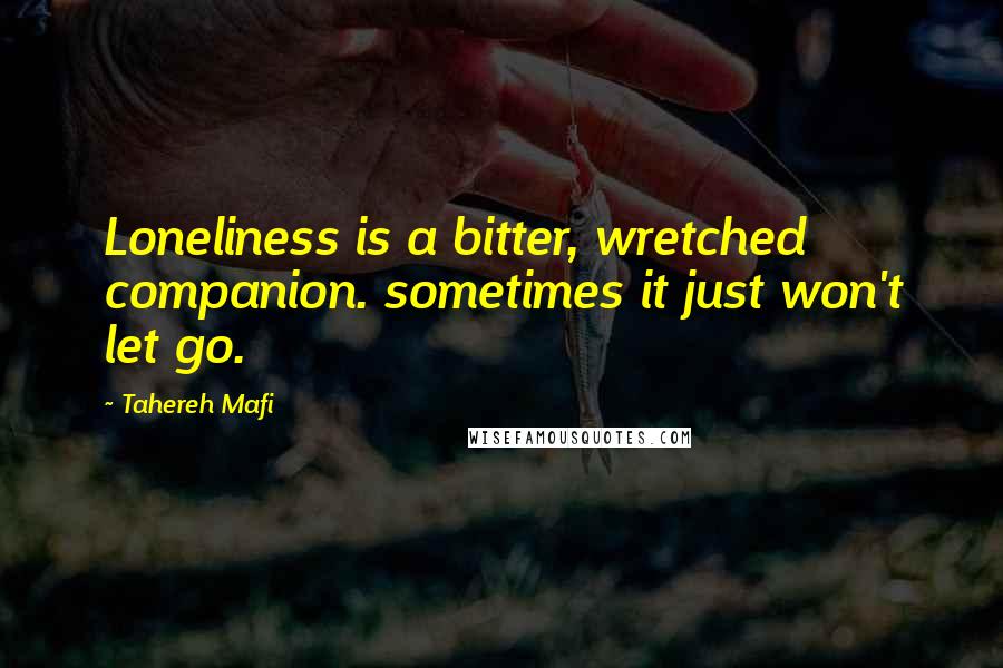 Tahereh Mafi Quotes: Loneliness is a bitter, wretched companion. sometimes it just won't let go.