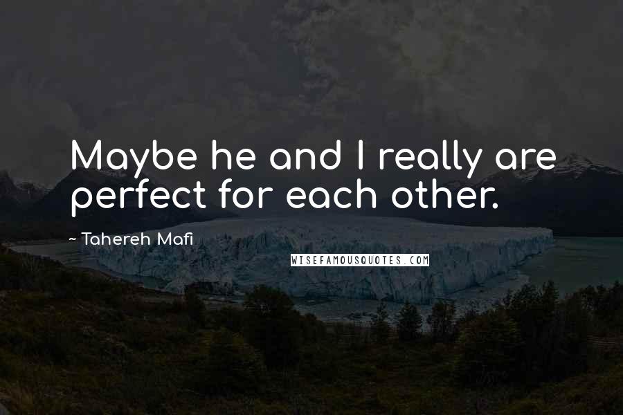 Tahereh Mafi Quotes: Maybe he and I really are perfect for each other.