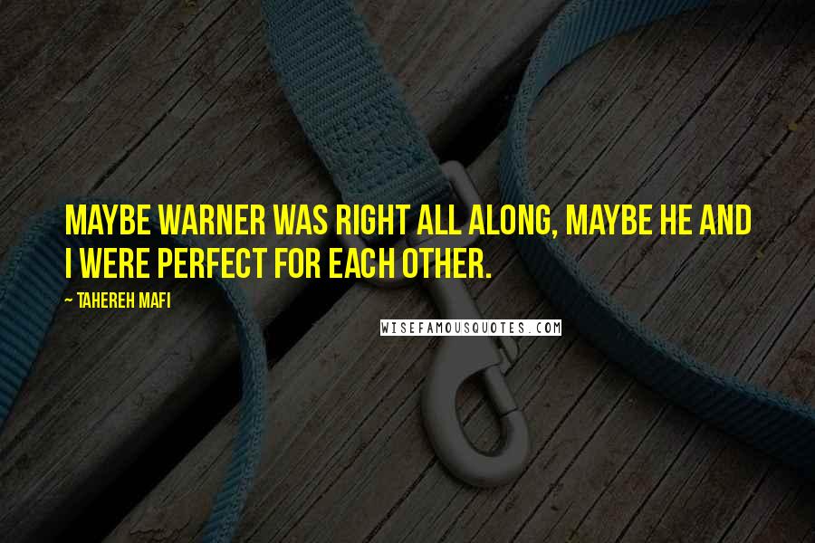 Tahereh Mafi Quotes: Maybe warner was right all along, maybe he and i were perfect for each other.