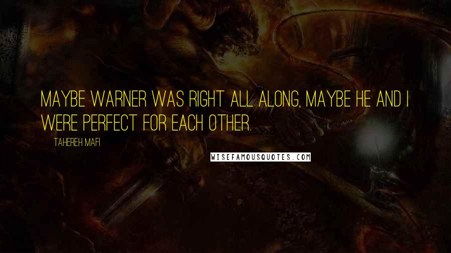 Tahereh Mafi Quotes: Maybe warner was right all along, maybe he and i were perfect for each other.