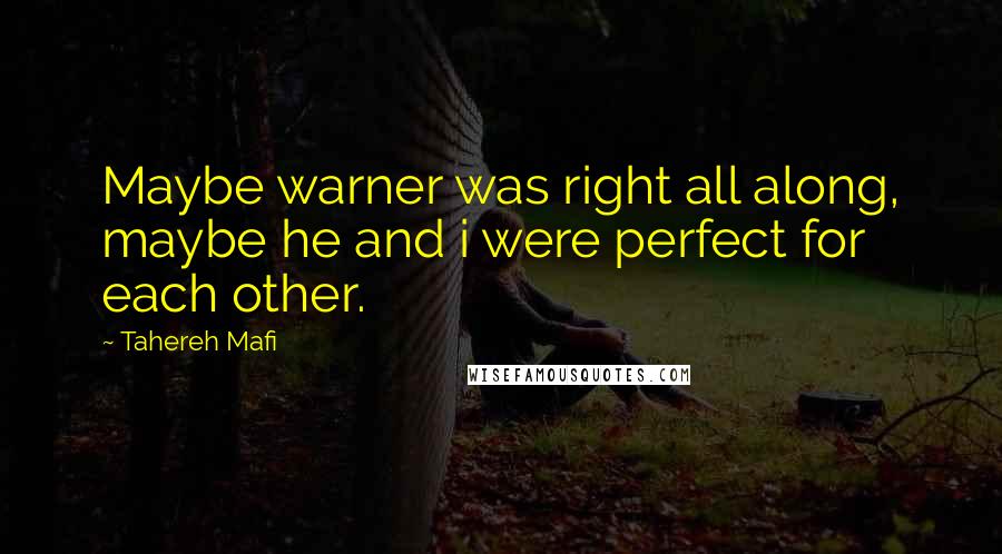Tahereh Mafi Quotes: Maybe warner was right all along, maybe he and i were perfect for each other.