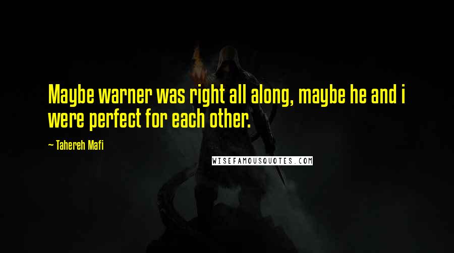 Tahereh Mafi Quotes: Maybe warner was right all along, maybe he and i were perfect for each other.