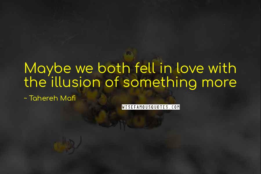 Tahereh Mafi Quotes: Maybe we both fell in love with the illusion of something more