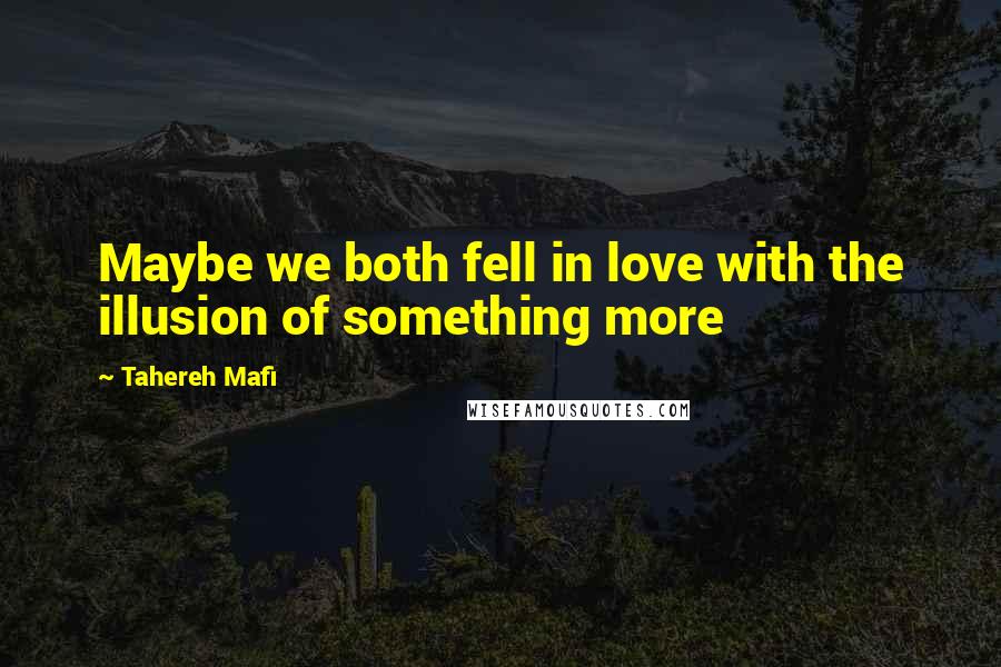 Tahereh Mafi Quotes: Maybe we both fell in love with the illusion of something more