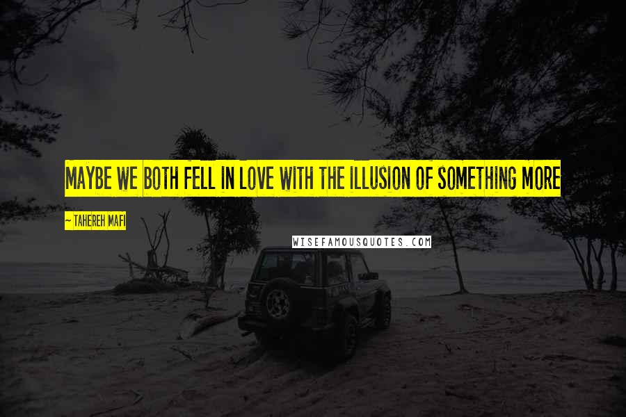 Tahereh Mafi Quotes: Maybe we both fell in love with the illusion of something more