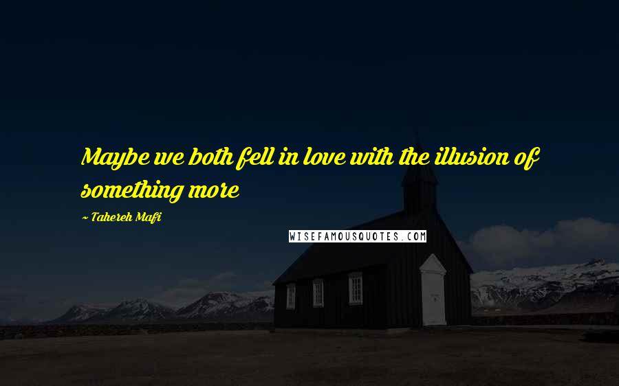 Tahereh Mafi Quotes: Maybe we both fell in love with the illusion of something more