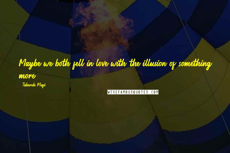 Tahereh Mafi Quotes: Maybe we both fell in love with the illusion of something more