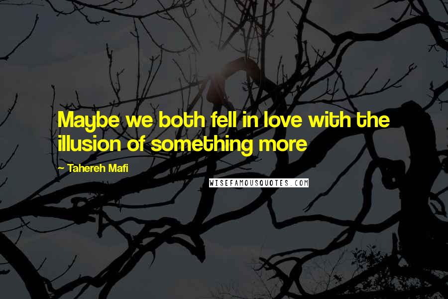 Tahereh Mafi Quotes: Maybe we both fell in love with the illusion of something more