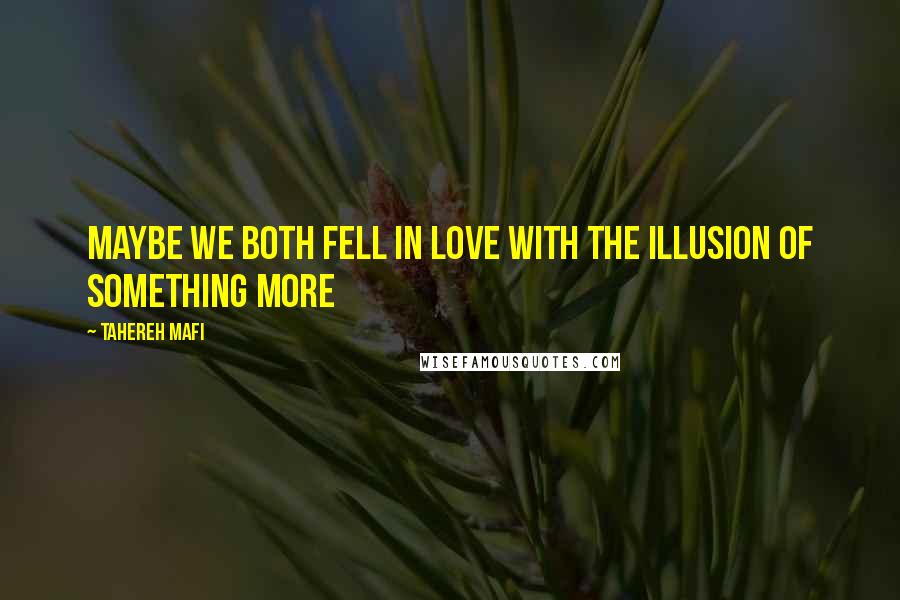 Tahereh Mafi Quotes: Maybe we both fell in love with the illusion of something more