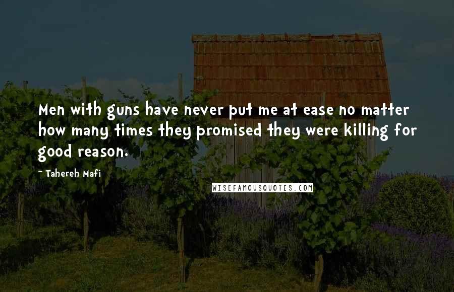 Tahereh Mafi Quotes: Men with guns have never put me at ease no matter how many times they promised they were killing for good reason.