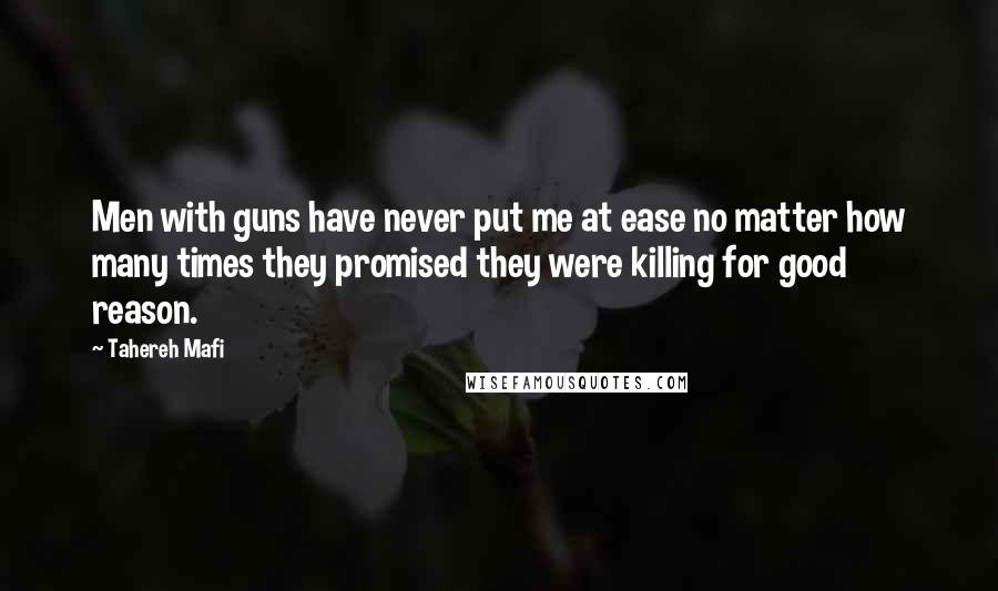 Tahereh Mafi Quotes: Men with guns have never put me at ease no matter how many times they promised they were killing for good reason.