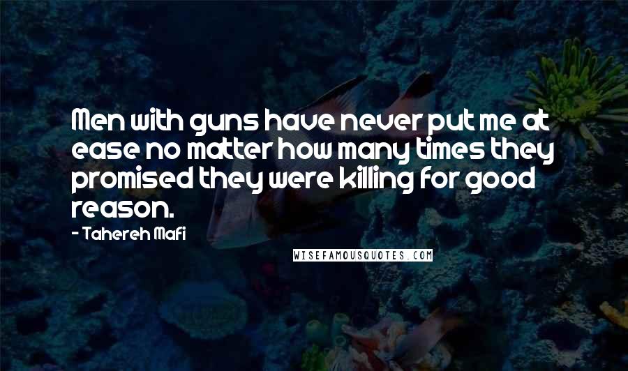 Tahereh Mafi Quotes: Men with guns have never put me at ease no matter how many times they promised they were killing for good reason.