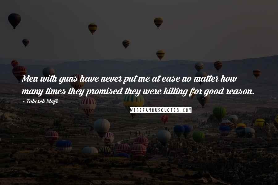 Tahereh Mafi Quotes: Men with guns have never put me at ease no matter how many times they promised they were killing for good reason.