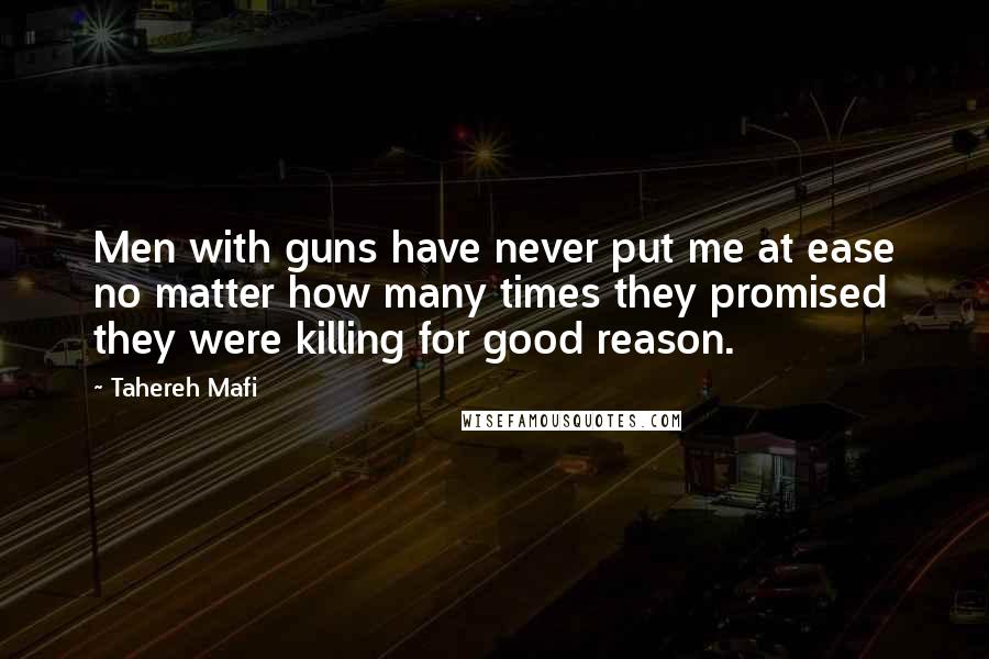Tahereh Mafi Quotes: Men with guns have never put me at ease no matter how many times they promised they were killing for good reason.