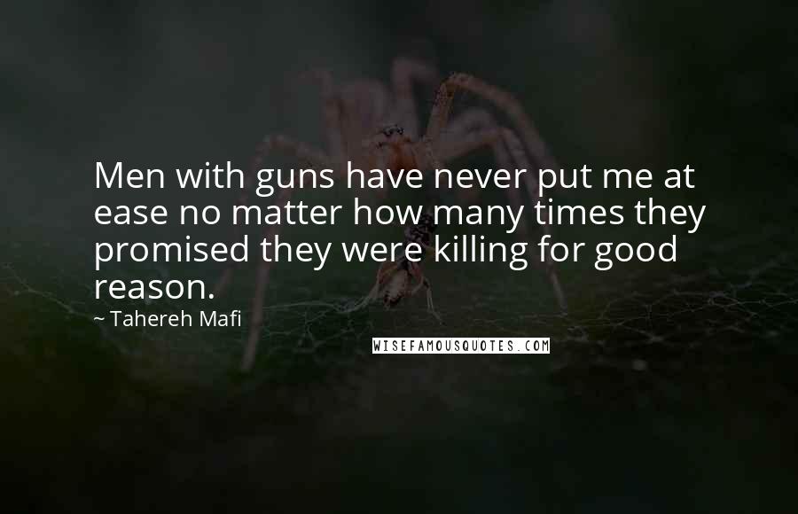 Tahereh Mafi Quotes: Men with guns have never put me at ease no matter how many times they promised they were killing for good reason.