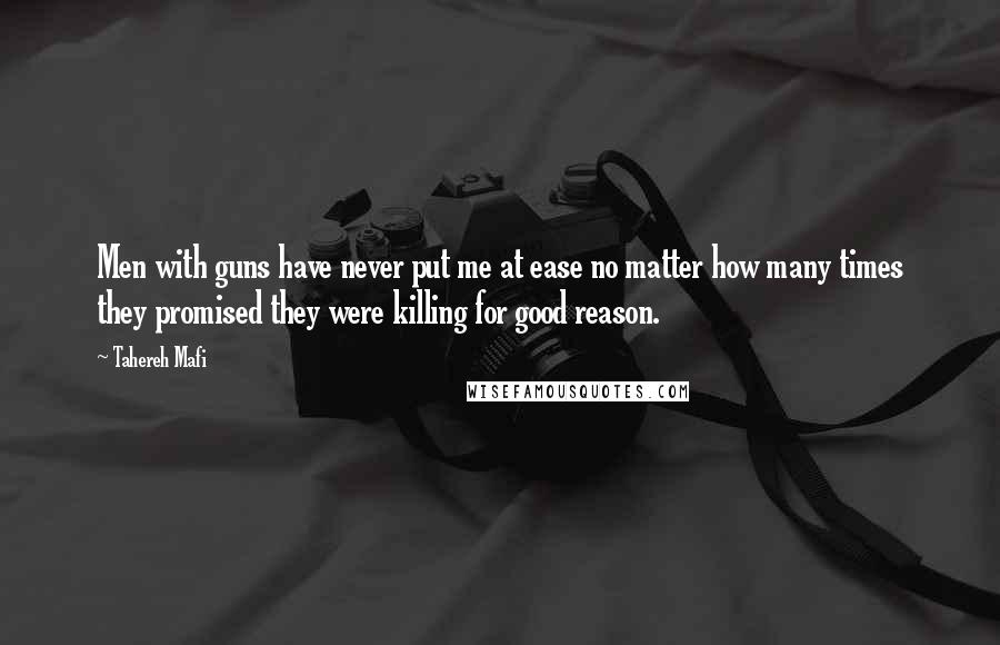 Tahereh Mafi Quotes: Men with guns have never put me at ease no matter how many times they promised they were killing for good reason.