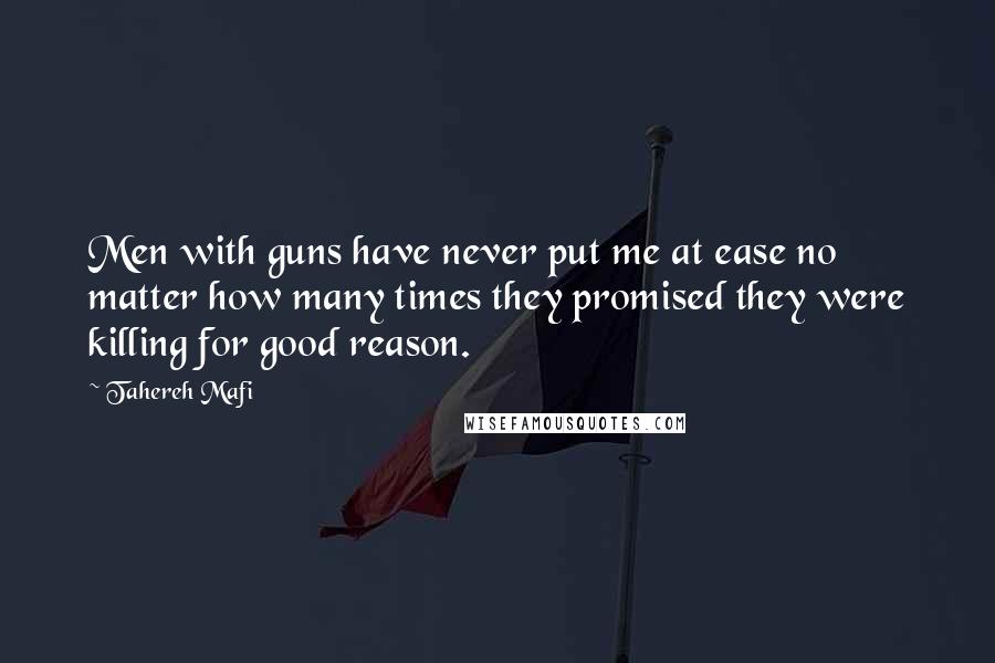 Tahereh Mafi Quotes: Men with guns have never put me at ease no matter how many times they promised they were killing for good reason.