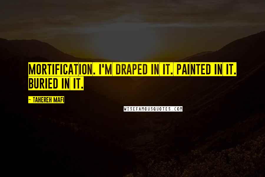 Tahereh Mafi Quotes: Mortification. I'm draped in it. Painted in it. Buried in it.