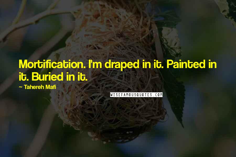 Tahereh Mafi Quotes: Mortification. I'm draped in it. Painted in it. Buried in it.