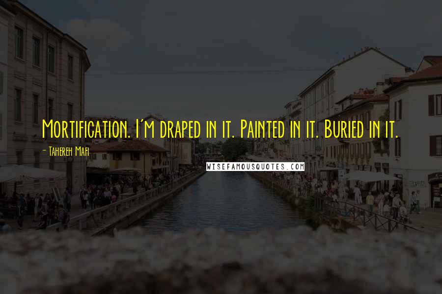 Tahereh Mafi Quotes: Mortification. I'm draped in it. Painted in it. Buried in it.