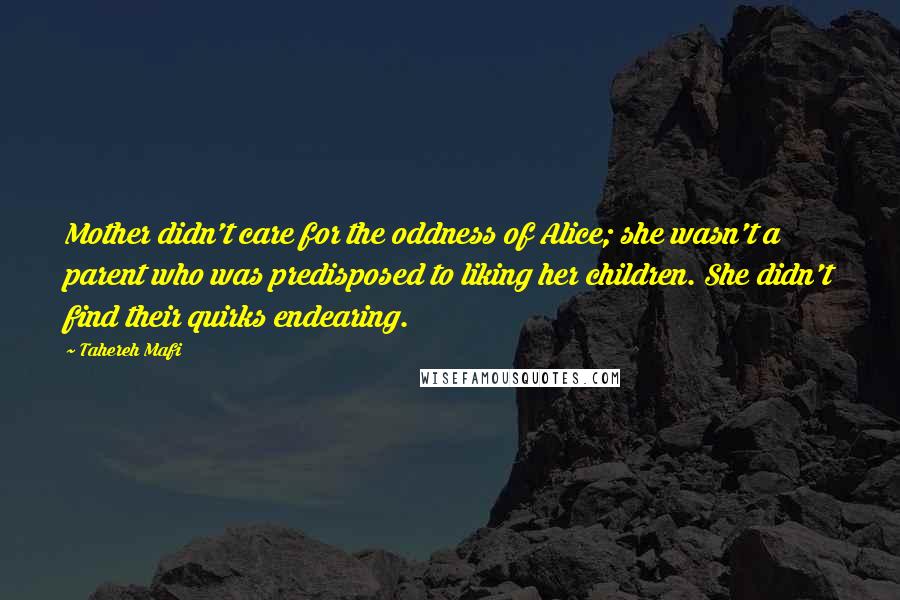 Tahereh Mafi Quotes: Mother didn't care for the oddness of Alice; she wasn't a parent who was predisposed to liking her children. She didn't find their quirks endearing.