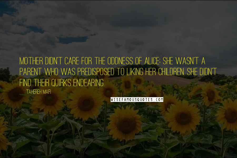 Tahereh Mafi Quotes: Mother didn't care for the oddness of Alice; she wasn't a parent who was predisposed to liking her children. She didn't find their quirks endearing.