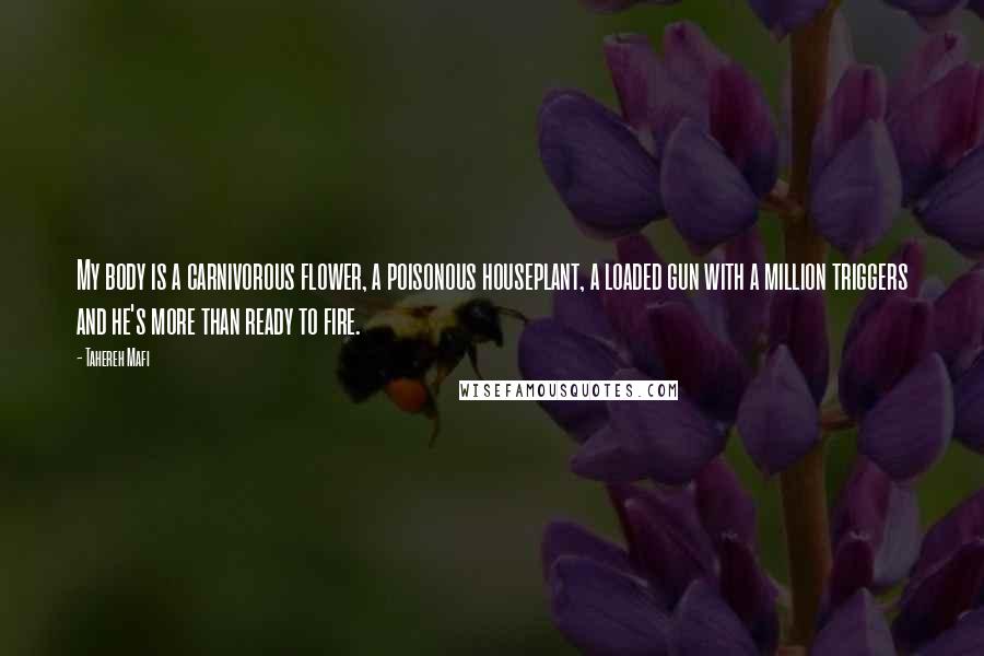 Tahereh Mafi Quotes: My body is a carnivorous flower, a poisonous houseplant, a loaded gun with a million triggers and he's more than ready to fire.