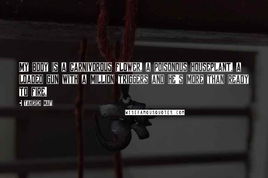 Tahereh Mafi Quotes: My body is a carnivorous flower, a poisonous houseplant, a loaded gun with a million triggers and he's more than ready to fire.