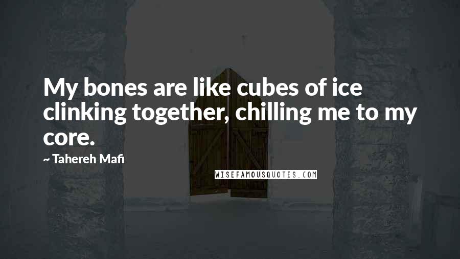 Tahereh Mafi Quotes: My bones are like cubes of ice clinking together, chilling me to my core.