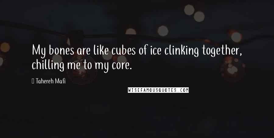 Tahereh Mafi Quotes: My bones are like cubes of ice clinking together, chilling me to my core.